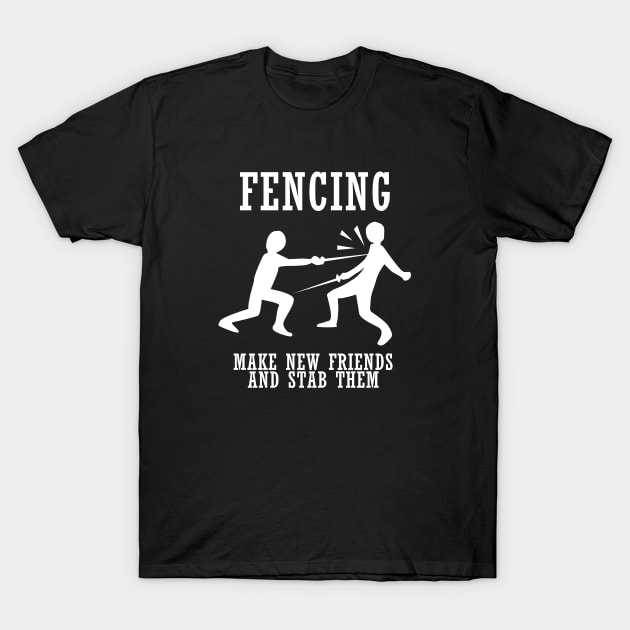 Fencing Make New Friends And Stab Them T-Shirt by dumbshirts